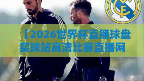 【2026世界杯直播球盘买球站高清比赛直播网】—— 球迷必备的观赛神器 【2026世界杯直播球盘买球站高清比赛直播网】—— 球迷必备的观赛神器