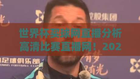 世界杯买球网直播分析高清比赛直播网！2026年看球新姿势，你get了吗？(世界杯买球网直播分析) 带你解锁高清观赛体验
