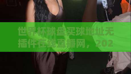 世界杯球盘买球地址无插件在线直播网,2026年全球球迷都在用的观赛平台推荐与实测体验! 世界杯球盘买球地址无插件在线直播网,2026年全球球迷都在用的观赛平台推荐与实测体验!