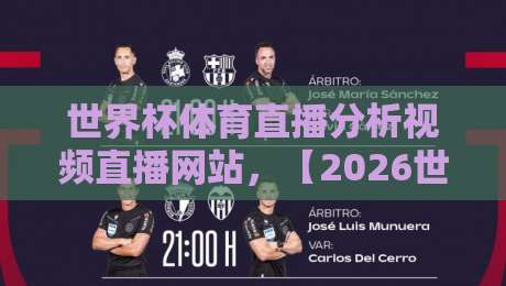 世界杯体育直播分析视频直播网站,【2026世界杯】这些平台让你看球聊球两不误? 世界杯体育直播分析视频直播网站,【2026世界杯】这些平台让你看球聊球两不误?