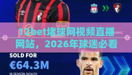 12bet堵球网视频直播网站,2026年球迷必看的五大观赛新趋势!【12bet堵球网视频直播网站】 12bet堵球网视频直播网站,2026年球迷必看的五大观赛新趋势!【12bet堵球网视频直播网站】