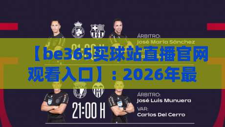 【be365买球站直播官网观看入口】: 2026年最新观赛指南与入口详解