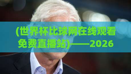 (世界杯比球网在线观看免费直播站)——2026年球迷必知的免费观赛渠道