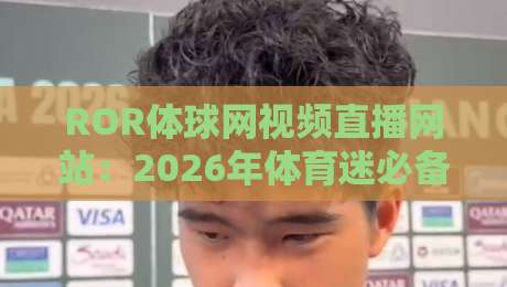 ROR体球网视频直播网站：2026年体育迷必备的观赛神器