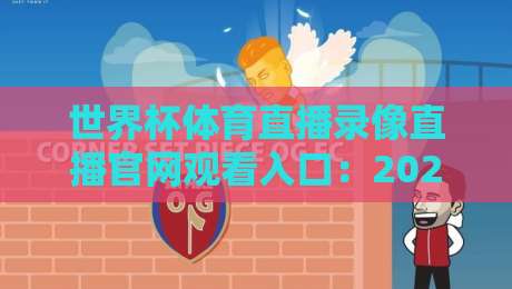 世界杯体育直播录像直播官网观看入口:2026年最全观赛指南与官方入口解析 世界杯体育直播录像直播官网观看入口:2026年最全观赛指南与官方入口解析