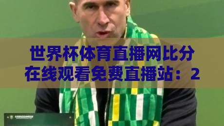 世界杯体育直播网比分在线观看免费直播站：2026年球迷必备的观赛神器，你猜怎么着？