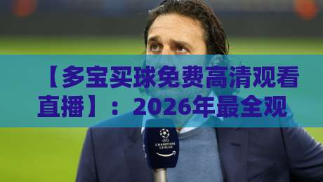 【多宝买球免费高清观看直播】:2026年最全观赛指南与实用技巧 【多宝买球免费高清观看直播】:2026年最全观赛指南与实用技巧