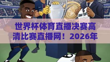 世界杯体育直播决赛高清比赛直播网！2026年终极观战指南（世界杯体育直播决赛高清比赛直播网）你必须知道的秘密