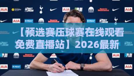 【预选赛压球赛在线观看免费直播站】2026最新指南，球迷必看！