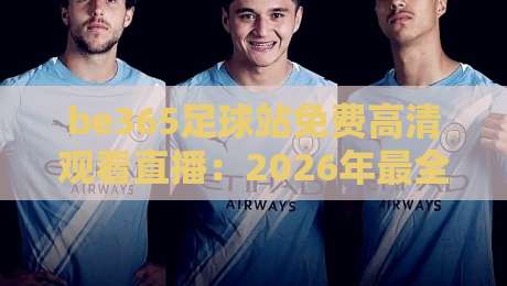 be365足球站免费高清观看直播：2026年最全观赛指南与避坑技巧