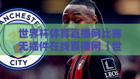 世界杯体育直播网比赛无插件在线直播网【世界杯体育直播网比赛无插件在线直播网】2026最新观赛指南:告别卡顿与等待 世界杯体育直播网比赛无插件在线直播网【世界杯体育直播网比赛无插件在线直播网】2026最新观赛指南:告别卡顿与等待