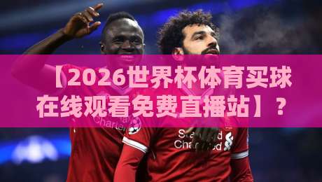 【2026世界杯体育买球在线观看免费直播站】?别闹,正确姿势在这儿 【2026世界杯体育买球在线观看免费直播站】?别闹,正确姿势在这儿