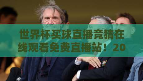 世界杯买球直播竞猜在线观看免费直播站!2026年球迷的终极观赛秘籍 世界杯买球直播竞猜在线观看免费直播站!2026年球迷的终极观赛秘籍