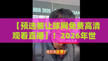 【预选赛让球网免费高清观看直播】!2026年世预赛观赛指南与防坑攻略 【预选赛让球网免费高清观看直播】!2026年世预赛观赛指南与防坑攻略