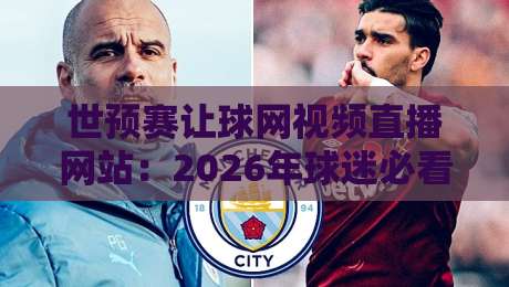 世预赛让球网视频直播网站:2026年球迷必看的五大观赛平台推荐 世预赛让球网视频直播网站:2026年球迷必看的五大观赛平台推荐