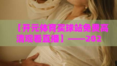 【开元体育买球站免费高清观看直播】——2026年体育迷必备的免费观赛指南