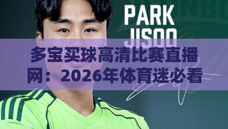 多宝买球高清比赛直播网:2026年体育迷必看的五大亮点体验 多宝买球高清比赛直播网:2026年体育迷必看的五大亮点体验
