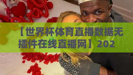 【世界杯体育直播数据无插件在线直播网】2026观赛新体验:零卡顿、全数据,球迷必备神器 【世界杯体育直播数据无插件在线直播网】2026观赛新体验:零卡顿、全数据,球迷必备神器