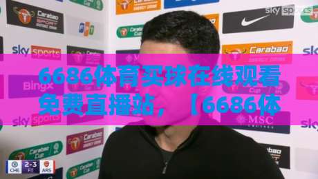 6686体育买球在线观看免费直播站,【6686体育买球在线观看免费直播站】2026年实测体验与避坑指南 6686体育买球在线观看免费直播站,【6686体育买球在线观看免费直播站】2026年实测体验与避坑指南