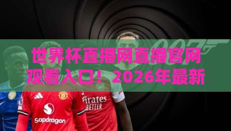 世界杯直播网直播官网观看入口!2026年最新观赛指南与实用技巧 世界杯直播网直播官网观看入口!2026年最新观赛指南与实用技巧