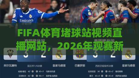 FIFA体育堵球站视频直播网站,2026年观赛新体验?(FIFA体育堵球站视频直播网站)全面评测 FIFA体育堵球站视频直播网站,2026年观赛新体验?(FIFA体育堵球站视频直播网站)全面评测