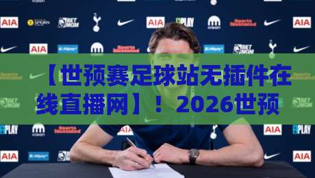 【世预赛足球站无插件在线直播网】!2026世预赛观赛终极指南 【世预赛足球站无插件在线直播网】!2026世预赛观赛终极指南