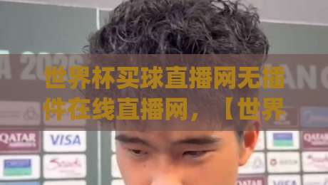 世界杯买球直播网无插件在线直播网,【世界杯买球直播网无插件在线直播网】2026年观赛新姿势,你get了吗? 世界杯买球直播网无插件在线直播网,【世界杯买球直播网无插件在线直播网】2026年观赛新姿势,你get了吗?