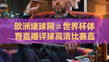 欧洲堵球网=世界杯体育直播评球高清比赛直播网,2026世界杯观赛新选择! 欧洲堵球网=世界杯体育直播评球高清比赛直播网,2026世界杯观赛新选择!