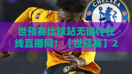 世预赛比球站无插件在线直播网!【世预赛】2026世预赛观赛新选择,球迷必看 世预赛比球站无插件在线直播网!【世预赛】2026世预赛观赛新选择,球迷必看