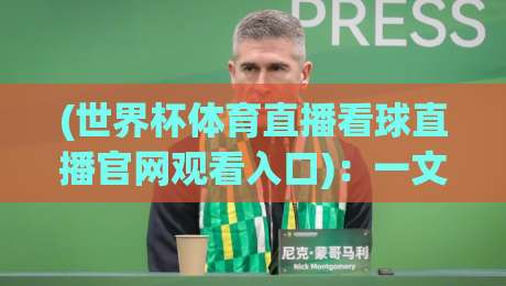(世界杯体育直播看球直播官网观看入口):一文讲透2026年看球正确姿势 (世界杯体育直播看球直播官网观看入口):一文讲透2026年看球正确姿势