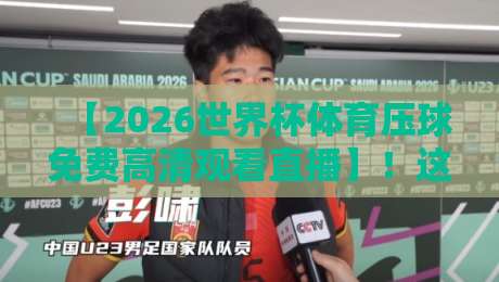 【2026世界杯体育压球免费高清观看直播】!这几个平台让你告别卡顿与延迟 【2026世界杯体育压球免费高清观看直播】!这几个平台让你告别卡顿与延迟