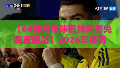 【64体育投球在线观看免费直播站】2026年体育迷必备的观赛指南 【64体育投球在线观看免费直播站】2026年体育迷必备的观赛指南