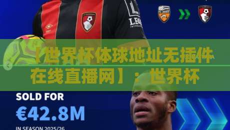 【世界杯体球地址无插件在线直播网】:世界杯体球地址无插件在线直播网 2026观赛新选择(无插件体验) 【世界杯体球地址无插件在线直播网】:世界杯体球地址无插件在线直播网 2026观赛新选择(无插件体验)