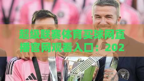 超级联赛体育买球网直播官网观看入口:2026年最新通道全解析 超级联赛体育买球网直播官网观看入口:2026年最新通道全解析