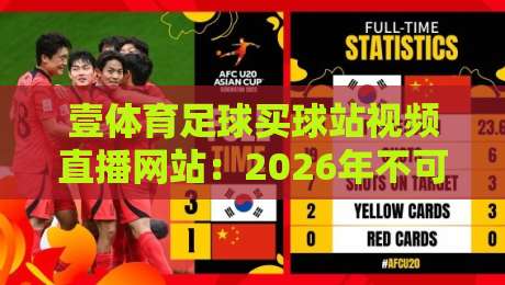 壹体育足球买球站视频直播网站:2026年不可错过的足球观赛新选择 壹体育足球买球站视频直播网站:2026年不可错过的足球观赛新选择