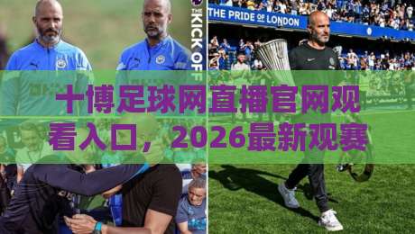 十博足球网直播官网观看入口,2026最新观赛指南与入口解析 十博足球网直播官网观看入口,2026最新观赛指南与入口解析