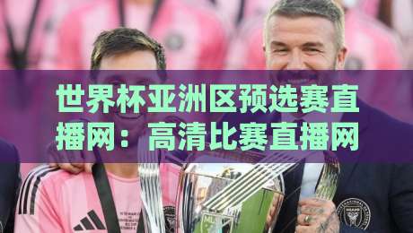 世界杯亚洲区预选赛直播网:高清比赛直播网,2026年观赛指南(世界杯亚洲区预选赛直播网) 世界杯亚洲区预选赛直播网:高清比赛直播网,2026年观赛指南(世界杯亚洲区预选赛直播网)