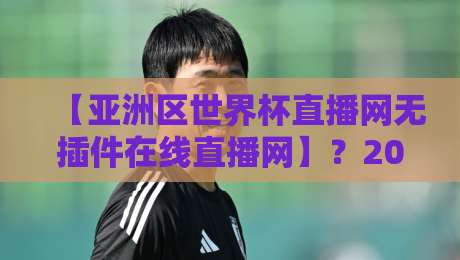 【亚洲区世界杯直播网无插件在线直播网】?2026年最新观赛指南来了! 【亚洲区世界杯直播网无插件在线直播网】?2026年最新观赛指南来了!