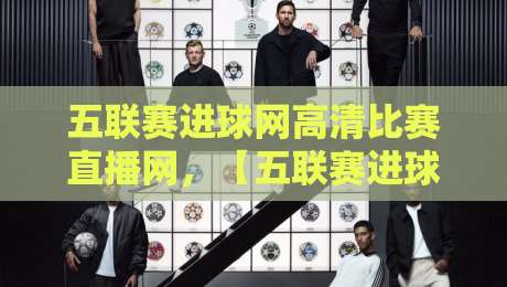 五联赛进球网高清比赛直播网,【五联赛进球网高清比赛直播网】带你解锁2026赛季观赛新姿势! 五联赛进球网高清比赛直播网,【五联赛进球网高清比赛直播网】带你解锁2026赛季观赛新姿势!
