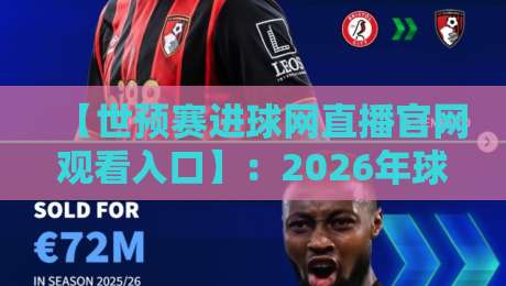 【世预赛进球网直播官网观看入口】:2026年球迷必备的观赛指南与避坑攻略 【世预赛进球网直播官网观看入口】:2026年球迷必备的观赛指南与避坑攻略