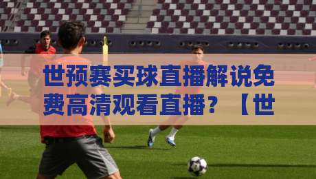 世预赛买球直播解说免费高清观看直播?【世预赛】2026年最新观赛指南来了! 世预赛买球直播解说免费高清观看直播?【世预赛】2026年最新观赛指南来了!