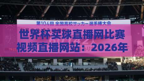 世界杯买球直播网比赛视频直播网站:2026年球迷必看的五大观赛新体验 世界杯买球直播网比赛视频直播网站:2026年球迷必看的五大观赛新体验