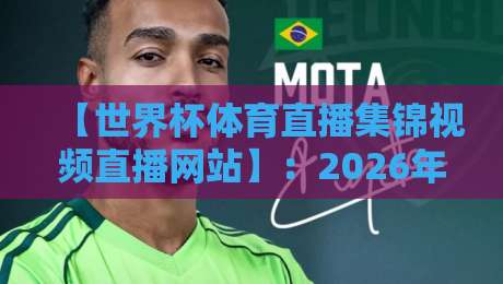【世界杯体育直播集锦视频直播网站】:2026年最全观赛指南与避坑建议 【世界杯体育直播集锦视频直播网站】:2026年最全观赛指南与避坑建议