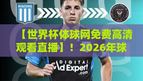 【世界杯体球网免费高清观看直播】!2026年球迷必备的观赛神器,你还没用吗? 【世界杯体球网免费高清观看直播】!2026年球迷必备的观赛神器,你还没用吗?