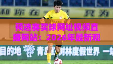 预选赛买球网址视频直播网站:2026年最新观赛渠道与风险提示 预选赛买球网址视频直播网站:2026年最新观赛渠道与风险提示