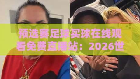 预选赛足球买球在线观看免费直播站:2026世预赛观赛指南+避坑手册 预选赛足球买球在线观看免费直播站:2026世预赛观赛指南+避坑手册