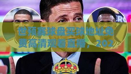 世预赛球盘买球地址免费高清观看直播,2026年最全观赛指南来了! 世预赛球盘买球地址免费高清观看直播,2026年最全观赛指南来了!