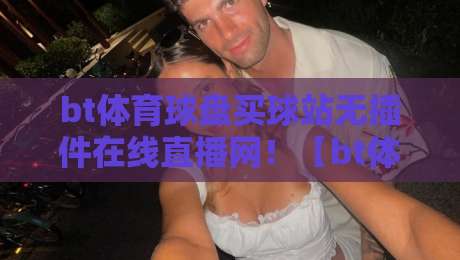 bt体育球盘买球站无插件在线直播网!【bt体育球盘买球站】2026年最全无插件观赛指南 bt体育球盘买球站无插件在线直播网!【bt体育球盘买球站】2026年最全无插件观赛指南