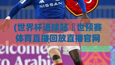 (世界杯进球站〖世预赛体育直播回放直播官网观看入口)!2026世预赛观赛新姿势,你get了吗? (世界杯进球站〖世预赛体育直播回放直播官网观看入口)!2026世预赛观赛新姿势,你get了吗?