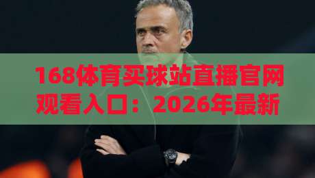 168体育买球站直播官网观看入口:2026年最新通道与实用指南 168体育买球站直播官网观看入口:2026年最新通道与实用指南